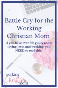 Battle Cry For The Working Christian Mom. Do you struggle with mom guilt? Then you need to read this!