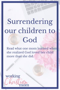 Godly parenting advice. What happens when we surrender the lives of our children to God?