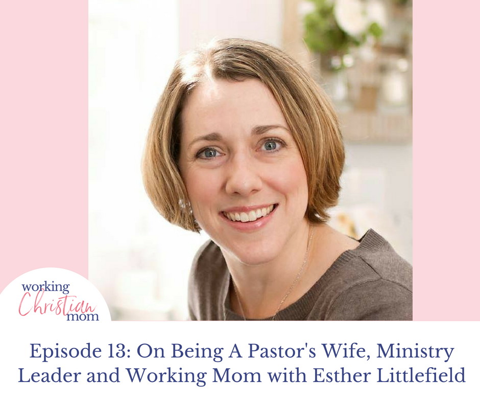 13- On Being A Pastor's Wife, Ministry Leader and Working Mom with Esther Littlefield