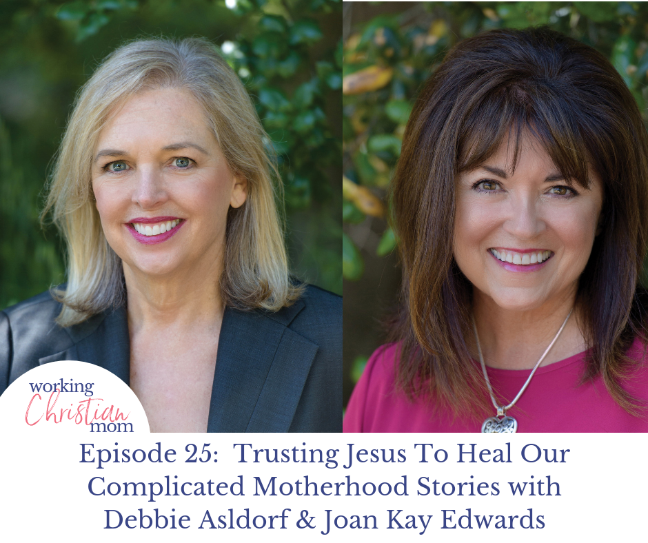 Episode 24_ Trusting Jesus To Heal Our Complicated Motherhood Stories with Debbie Asldorf & Joan Kay Edwards
